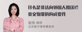 什么是非法向外国人赠送珍贵文物罪的构成要件