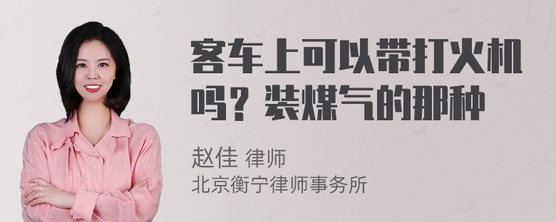 客车上可以带打火机吗？装煤气的那种