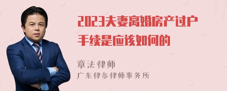 2023夫妻离婚房产过户手续是应该如何的