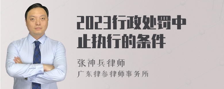 2023行政处罚中止执行的条件