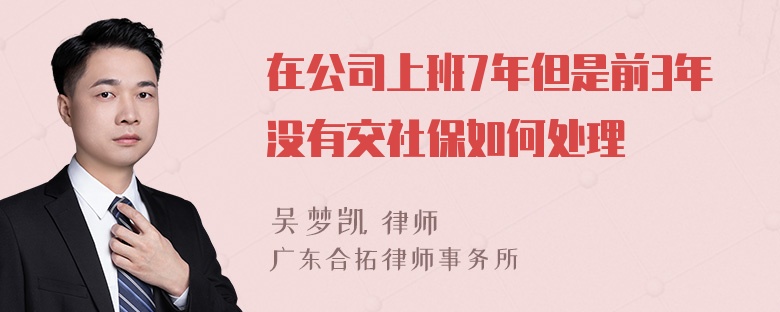 在公司上班7年但是前3年没有交社保如何处理