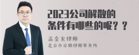 2023公司解散的条件有哪些的呢？？