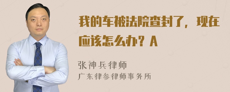 我的车被法院查封了，现在应该怎么办？A