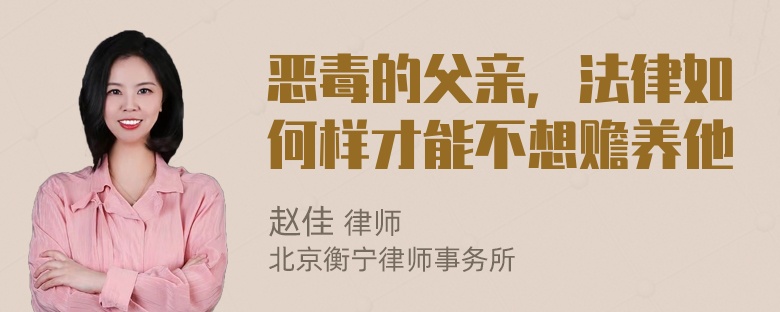 恶毒的父亲，法律如何样才能不想赡养他