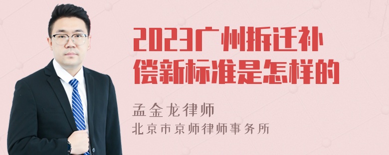 2023广州拆迁补偿新标准是怎样的