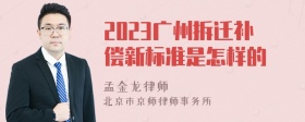 2023广州拆迁补偿新标准是怎样的