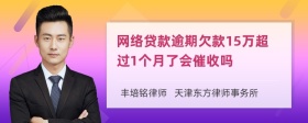 网络贷款逾期欠款15万超过1个月了会催收吗