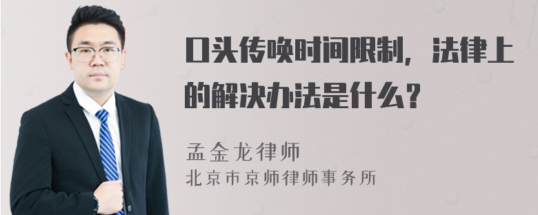 口头传唤时间限制，法律上的解决办法是什么？