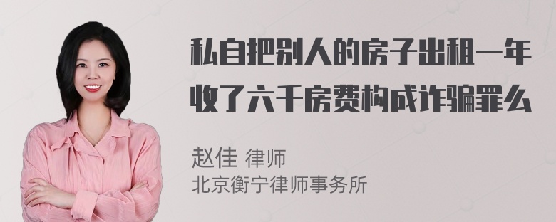 私自把别人的房子出租一年收了六千房费构成诈骗罪么