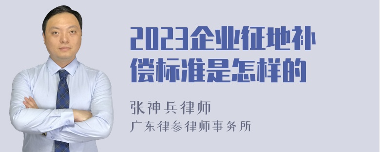 2023企业征地补偿标准是怎样的