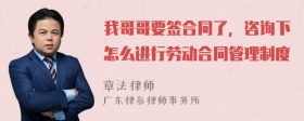 我哥哥要签合同了，咨询下怎么进行劳动合同管理制度