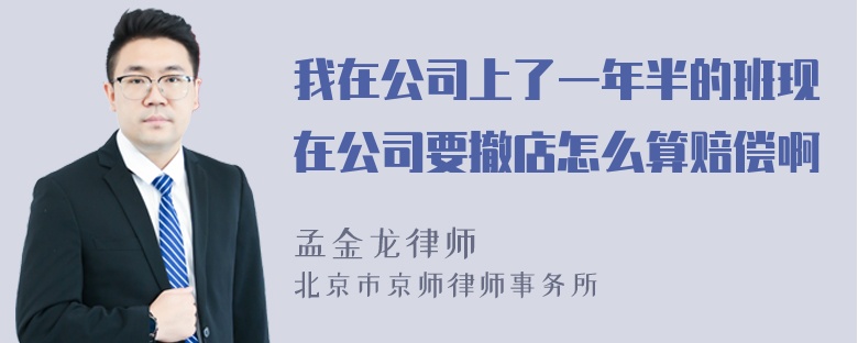 我在公司上了一年半的班现在公司要撤店怎么算赔偿啊