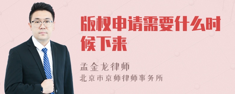 版权申请需要什么时候下来