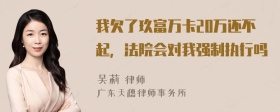 我欠了玖富万卡20万还不起，法院会对我强制执行吗