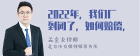 2022年，我们厂到闭了，如何赔偿，