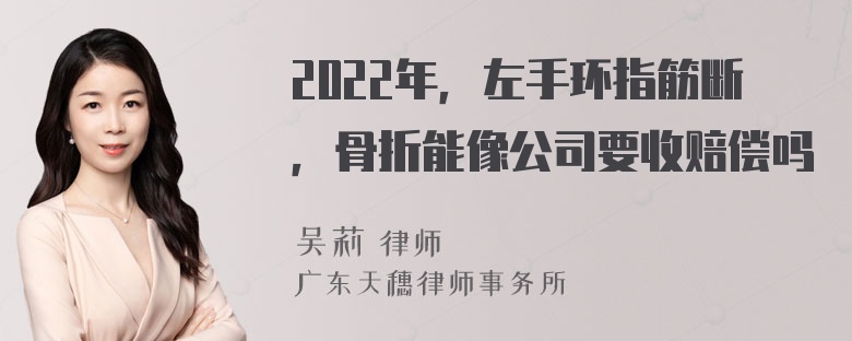 2022年，左手环指筋断，骨折能像公司要收赔偿吗