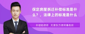 保定房屋拆迁补偿标准是什么？，法律上的标准是什么