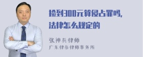 捡到300元算侵占罪吗，法律怎么规定的