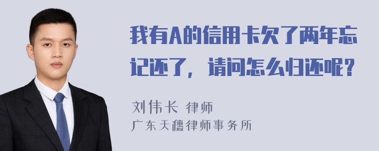 我有A的信用卡欠了两年忘记还了，请问怎么归还呢？