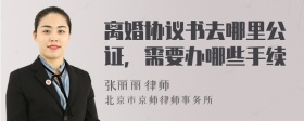 离婚协议书去哪里公证，需要办哪些手续