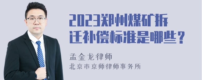 2023郑州煤矿拆迁补偿标准是哪些？