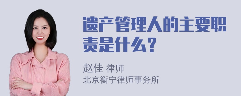 遗产管理人的主要职责是什么？