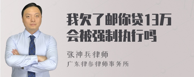 我欠了邮你贷13万会被强制执行吗