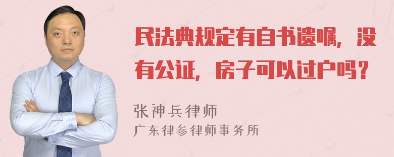 民法典规定有自书遗嘱，没有公证，房子可以过户吗？