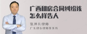 广西租房合同纠纷该怎么样告人