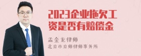 2023企业拖欠工资是否有赔偿金