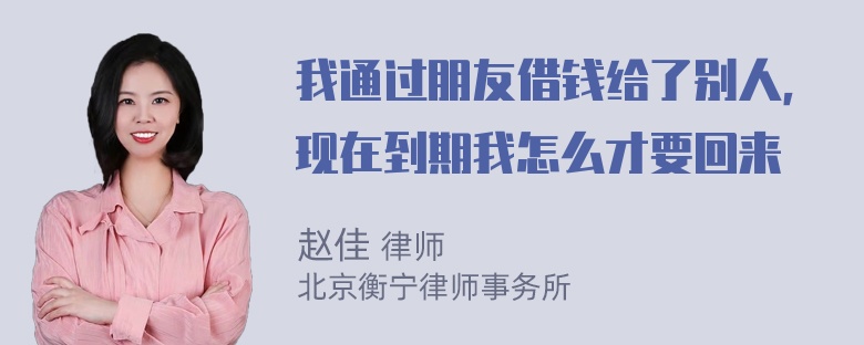 我通过朋友借钱给了别人，现在到期我怎么才要回来