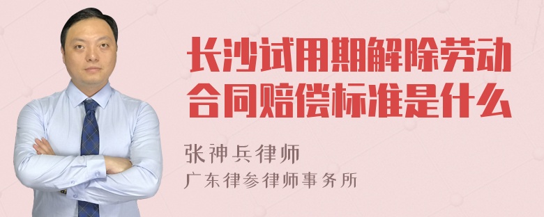 长沙试用期解除劳动合同赔偿标准是什么