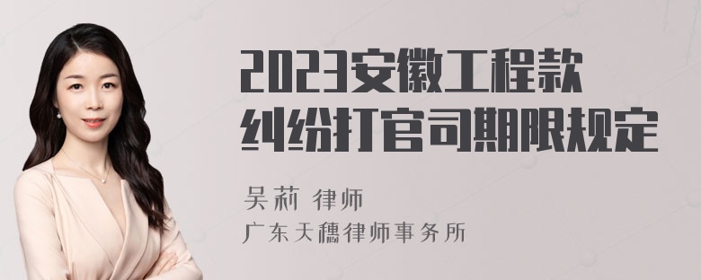 2023安徽工程款纠纷打官司期限规定