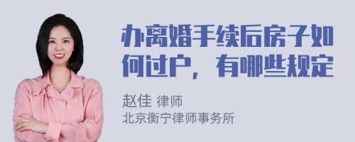 办离婚手续后房子如何过户，有哪些规定