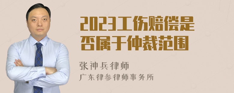 2023工伤赔偿是否属于仲裁范围