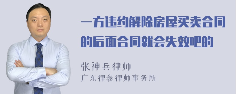 一方违约解除房屋买卖合同的后面合同就会失效吧的