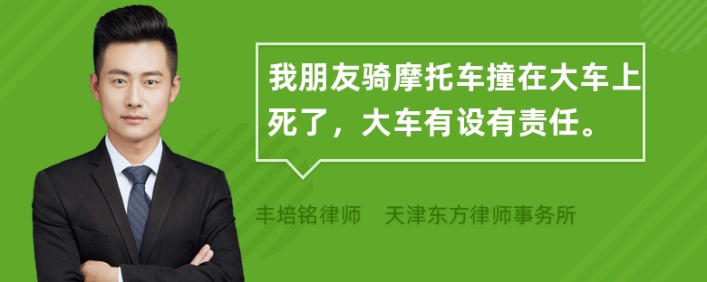 我朋友骑摩托车撞在大车上死了，大车有设有责任。