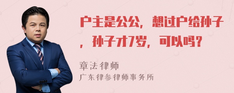 户主是公公，想过户给孙子，孙子才7岁，可以吗？