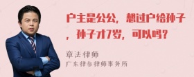 户主是公公，想过户给孙子，孙子才7岁，可以吗？