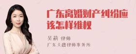 广东离婚财产纠纷应该怎样维权