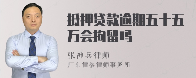 抵押贷款逾期五十五万会拘留吗
