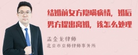 结婚前女方隐瞒病情，婚后男方提出离婚，该怎么处理