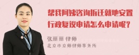 帮我阿姨咨询拆迁就地安置行政复议申请怎么申请呢？