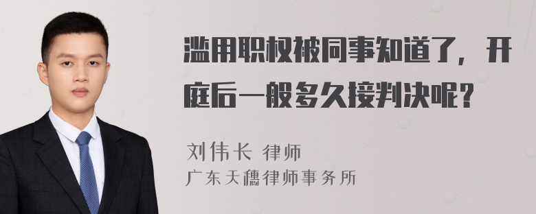 滥用职权被同事知道了，开庭后一般多久接判决呢？