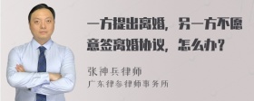 一方提出离婚，另一方不愿意签离婚协议，怎么办？