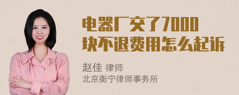 电器厂交了7000块不退费用怎么起诉