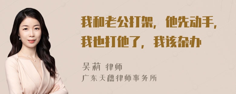 我和老公打架，他先动手，我也打他了，我该杂办