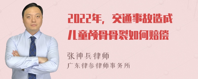 2022年，交通事故造成儿童颅骨骨裂如何赔偿