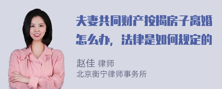 夫妻共同财产按揭房子离婚怎么办，法律是如何规定的