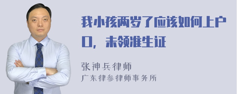 我小孩两岁了应该如何上户口，未领准生证